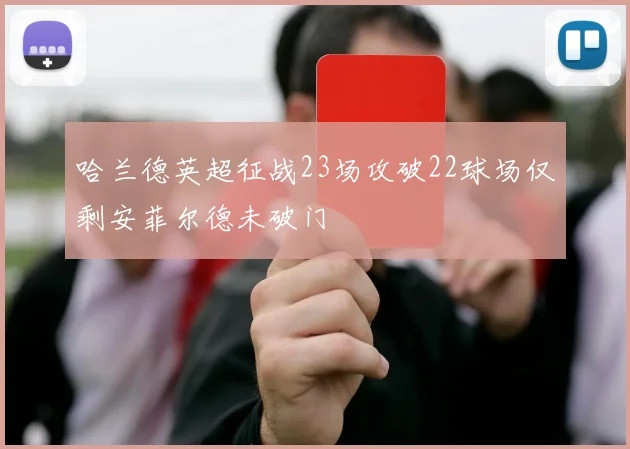 哈兰德英超征战23场攻破22球场仅剩安菲尔德未破门