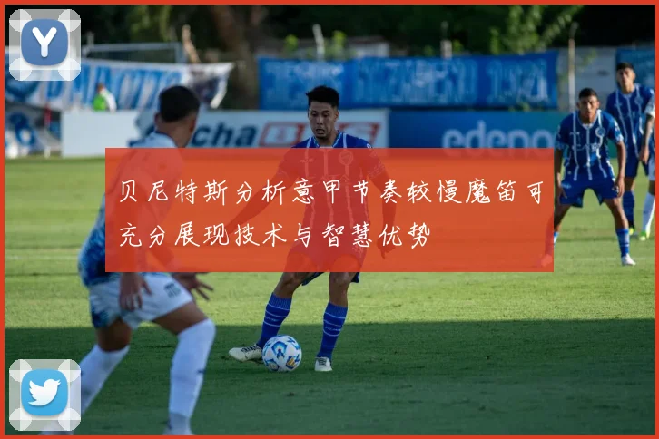 贝尼特斯分析意甲节奏较慢魔笛可充分展现技术与智慧优势