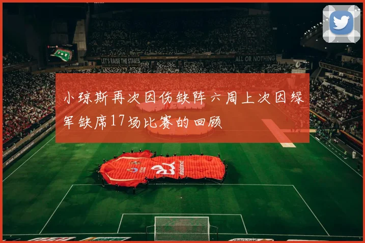 小琼斯再次因伤缺阵六周上次因绿军缺席17场比赛的回顾