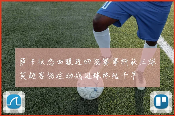 萨卡状态回暖近四场赛事斩获三球英超客场运动战进球终结干旱