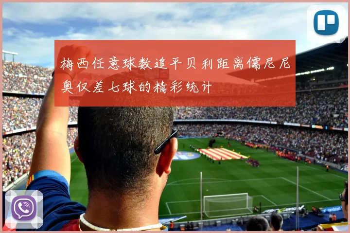 梅西任意球数追平贝利距离儒尼尼奥仅差七球的精彩统计