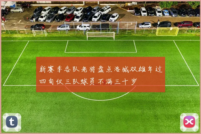 新赛季各队老将盘点洛城双雄年过四旬仅三队球员不满三十岁