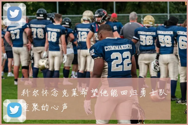 科尔怀念克莱希望他能回归勇士队重聚的心声