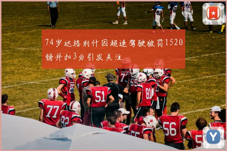 74岁达格利什因超速驾驶被罚1520镑并扣3分引发关注
