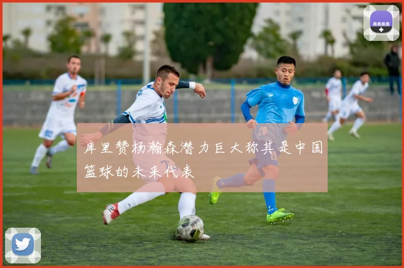 库里赞杨瀚森潜力巨大称其是中国篮球的未来代表