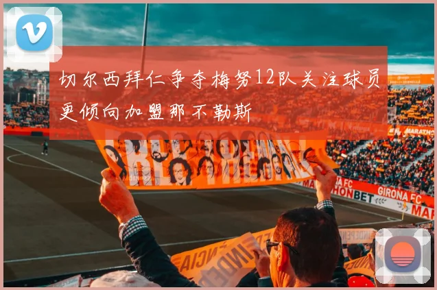 切尔西拜仁争夺梅努12队关注球员更倾向加盟那不勒斯