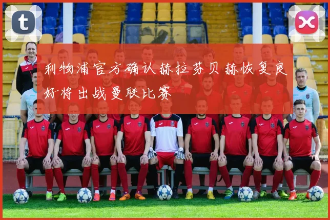 利物浦官方确认赫拉芬贝赫恢复良好将出战曼联比赛