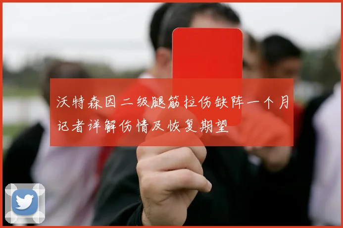沃特森因二级腿筋拉伤缺阵一个月记者详解伤情及恢复期望