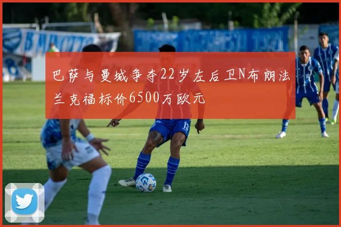 巴萨与曼城争夺22岁左后卫N布朗法兰克福标价6500万欧元