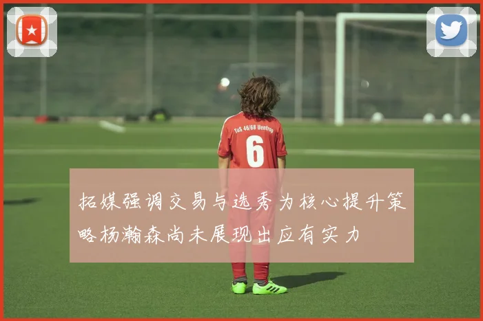 拓媒强调交易与选秀为核心提升策略杨瀚森尚未展现出应有实力