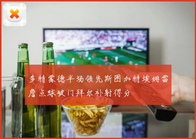 多特蒙德半场领先斯图加特埃姆雷詹点球破门拜尔补射得分
