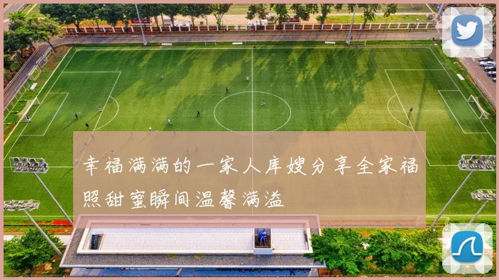 幸福满满的一家人库嫂分享全家福照甜蜜瞬间温馨满溢