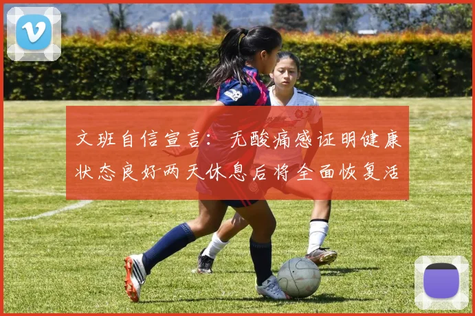 文班自信宣言：无酸痛感证明健康状态良好两天休息后将全面恢复活力