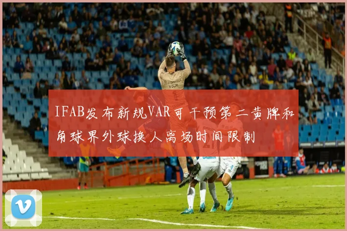 IFAB发布新规VAR可干预第二黄牌和角球界外球换人离场时间限制