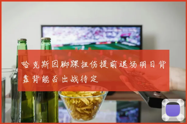 哈克斯因脚踝扭伤提前退场明日背靠背能否出战待定