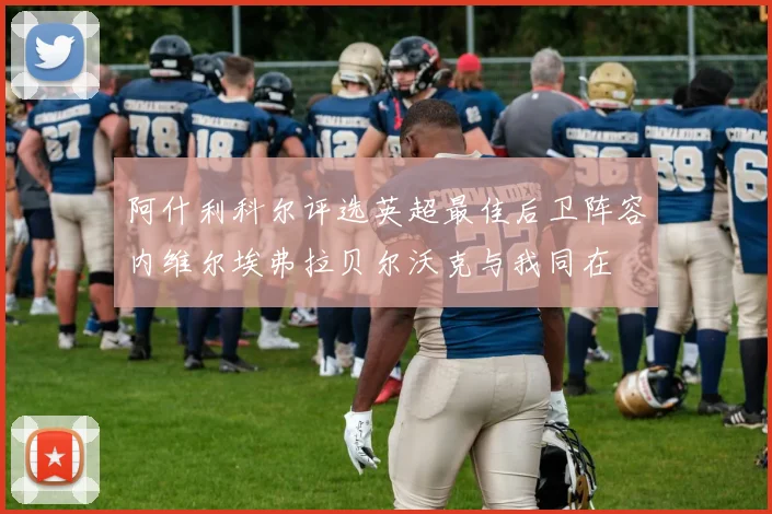 阿什利科尔评选英超最佳后卫阵容内维尔埃弗拉贝尔沃克与我同在