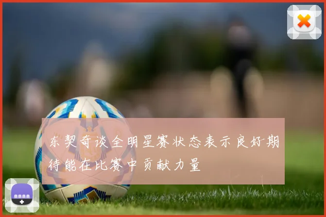 东契奇谈全明星赛状态表示良好期待能在比赛中贡献力量
