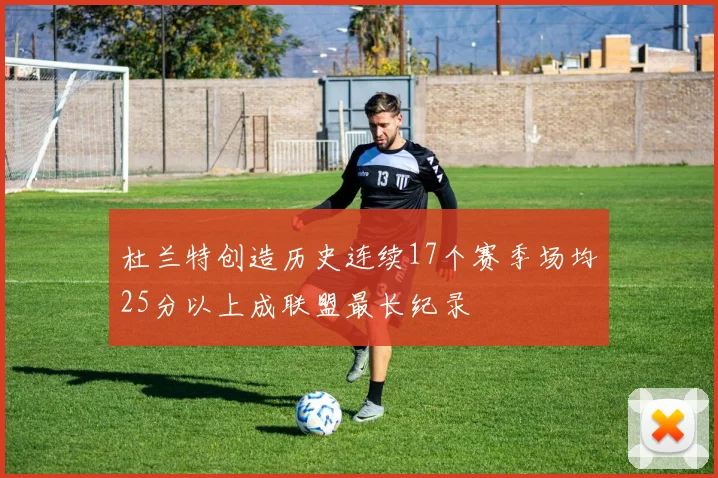 杜兰特创造历史连续17个赛季场均25分以上成联盟最长纪录