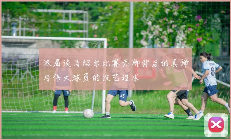 浓眉谈马绍尔比赛无聊背后的真谛与伟大球员的技艺追求